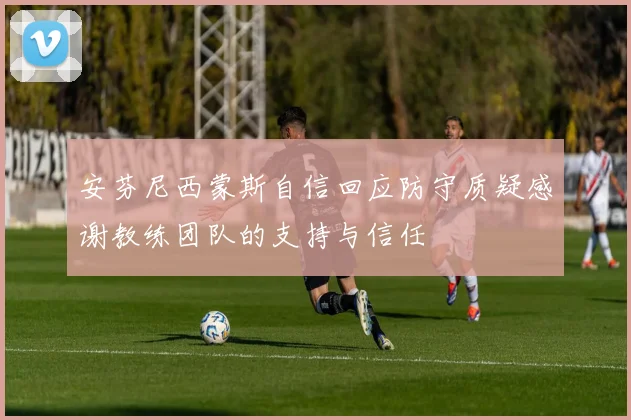 安芬尼西蒙斯自信回应防守质疑感谢教练团队的支持与信任