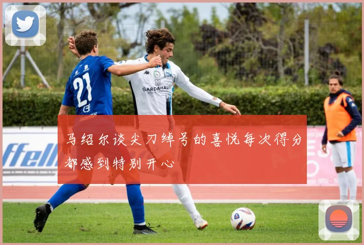 马绍尔谈尖刀绰号的喜悦每次得分都感到特别开心