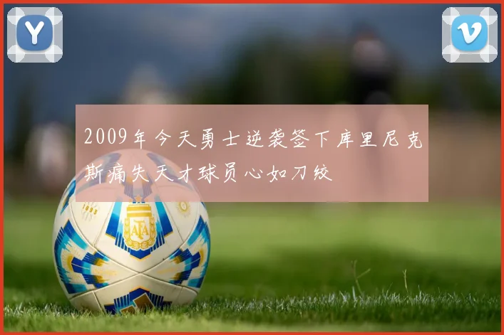 2009年今天勇士逆袭签下库里尼克斯痛失天才球员心如刀绞