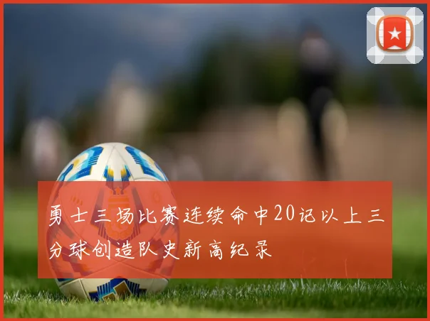 勇士三场比赛连续命中20记以上三分球创造队史新高纪录