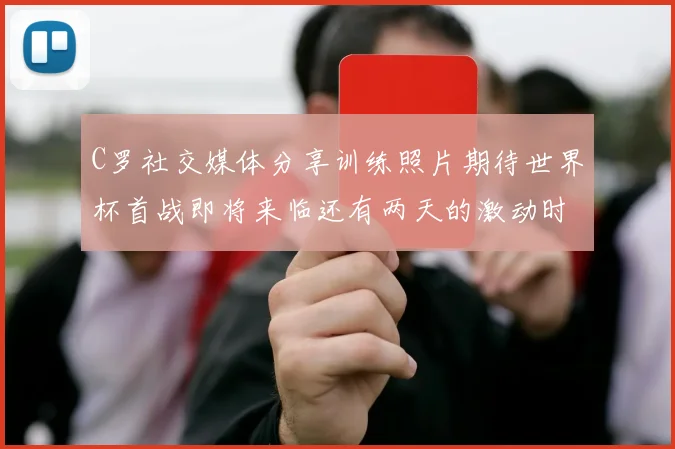 C罗社交媒体分享训练照片期待世界杯首战即将来临还有两天的激动时刻