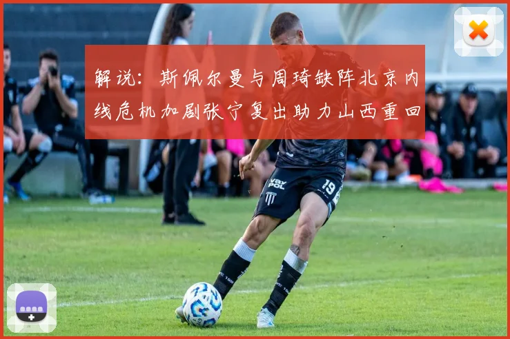 解说：斯佩尔曼与周琦缺阵北京内线危机加剧张宁复出助力山西重回正轨