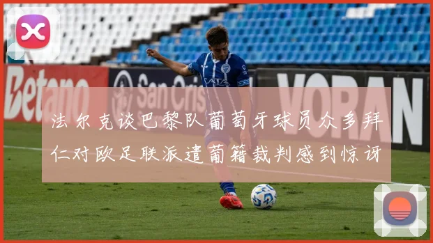 法尔克谈巴黎队葡萄牙球员众多拜仁对欧足联派遣葡籍裁判感到惊讶