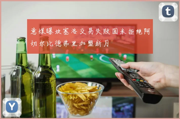 意媒曝坎塞洛交易失败国米拒绝阿切尔比德弗里加盟新月
