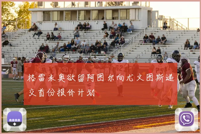 格雷米奥欲留阿图尔向尤文图斯递交首份报价计划
