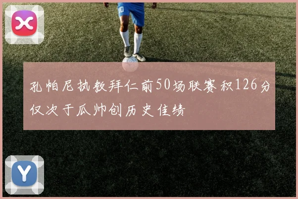 孔帕尼执教拜仁前50场联赛积126分仅次于瓜帅创历史佳绩